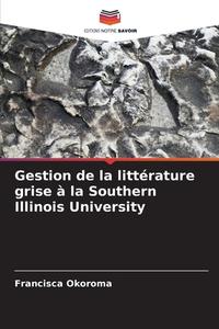 Gestion de la littérature grise à la Southern Illinois University di Francisca Okoroma edito da Editions Notre Savoir