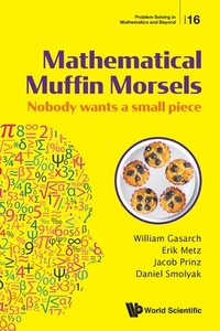 Mathematical Muffin Morsels: Nobody Wants a Small Piece di William Gasarch, Erik Metz, Jacob Prinz edito da WORLD SCIENTIFIC PUB CO INC