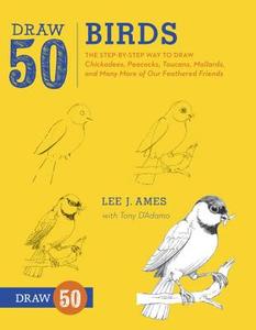 Draw 50 Birds: The Step-By-Step Way to Draw Chickadees, Peacocks, Toucans, Mallards, and Many More of Our Feathered Frie di Lee J. Ames, Tony D'Adamo edito da WATSON GUPTILL PUBN