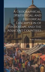 A Geographical, Statistical, and Historical Description of Hindostan, and the Adjacent Countries di Walter Hamilton edito da LEGARE STREET PR
