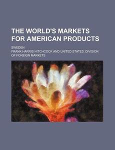 The World's Markets for American Products; Sweden di Frank Harris Hitchcock edito da Rarebooksclub.com