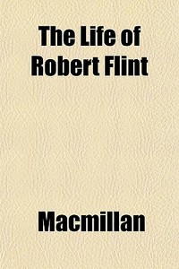 The Life Of Robert Flint di Macmillan edito da General Books Llc