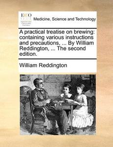 A Practical Treatise On Brewing di William Reddington edito da Gale Ecco, Print Editions