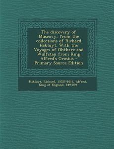 The Discovery of Muscovy, from the Collections of Richard Hakluyt. with the Voyages of Ohthere and Wulfstan from King Alfred's Orosius - Primary Sourc di Richard Hakluyt edito da Nabu Press