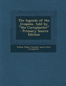 The Legends of the Iroquois, Told by the Cornplanter di William Walker Canfield, Seneca Chief Cornplanter edito da Nabu Press