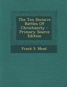 The Ten Decisive Battles of Christianity di Frank S. Mead edito da Nabu Press