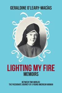 Lighting My Fire: Memoirs Between Two Worlds: The Passionate Journey of a Young American Woman di Geraldine O'Leary-Macias edito da AUTHORHOUSE