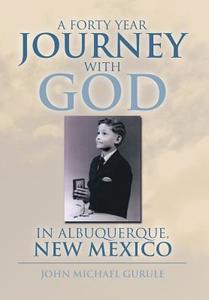 A Forty Year Journey with God in Albuquerque, New Mexico di John Michael Gurule edito da Xlibris