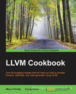 LLVM Cookbook di Mayur Pandey, Suyog Sarda edito da Packt Publishing