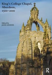King's College Chapel, Aberdeen, 1500-2000 di Jane Geddes edito da Routledge