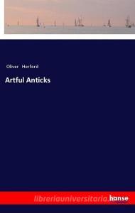 Artful Anticks di Oliver Herford edito da hansebooks