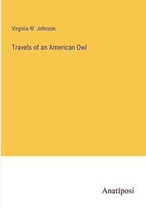 Travels of an American Owl di Virginia W. Johnson edito da Anatiposi Verlag
