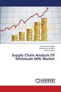 Supply Chain Analysis Of Wholesale Milk Market di Anup Kumar Mandal, Shankar Kumar Raha, Shamsul Alam edito da LAP Lambert Academic Publishing