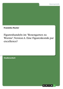 Figurenhandeln im "Rosengarten zu Worms", Version A. Eine Figurenkomik par excellence? di Franziska Reuter edito da GRIN Verlag