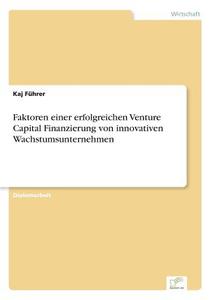 Faktoren einer erfolgreichen Venture Capital Finanzierung von innovativen Wachstumsunternehmen di Kaj Führer edito da Diplom.de