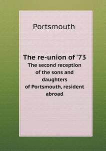 The Re-union Of '73 The Second Reception Of The Sons And Daughters Of Portsmouth, Resident Abroad di Portsmouth edito da Book On Demand Ltd.