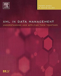 XML in Data Management: Understanding and Applying Them Together di Peter Aiken, M. David Allen edito da MORGAN KAUFMANN PUBL INC