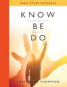 Know Be Do Bible Study Resource: Turning the Christian Life Right Side Up di Larry Alan Thompson edito da LIGHTNING SOURCE INC