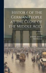 History of the German People at the Close of the Middle Ages; Volume 3 di Johannes Janssen, Ma Mitchell edito da LEGARE STREET PR
