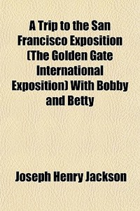 A Trip To The San Francisco Exposition di Joseph Henry Jackson edito da General Books