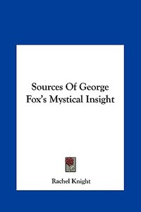 Sources of George Fox's Mystical Insight di Rachel Knight edito da Kessinger Publishing