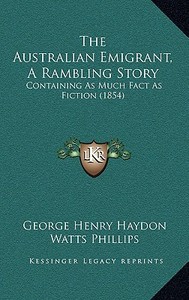 The Australian Emigrant, a Rambling Story: Containing as Much Fact as Fiction (1854) di George Henry Haydon edito da Kessinger Publishing
