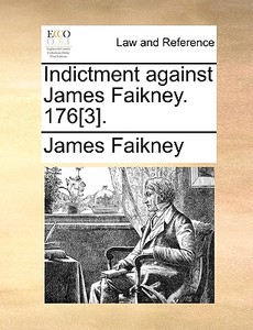 Indictment Against James Faikney. 176[3]. di James Faikney edito da Gale Ecco, Print Editions