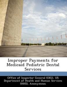 Improper Payments For Medicaid Pediatric Dental Services di Daniel R Levinson edito da Bibliogov