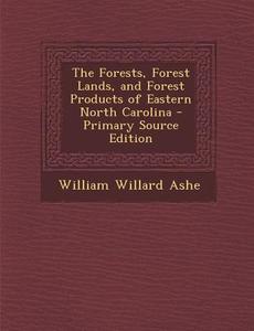 The Forests, Forest Lands, and Forest Products of Eastern North Carolina di William Willard Ashe edito da Nabu Press