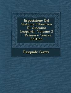 Esposizione del Sistema Filosofico Di Giacomo Leopardi, Volume 2 - Primary Source Edition di Pasquale Gatti edito da Nabu Press