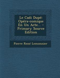 Le Cadi Dupe: Opera-Comique En Un Acte... di Pierre Rene Lemonnier edito da Nabu Press
