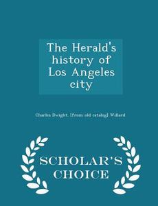 The Herald's History Of Los Angeles City - Scholar's Choice Edition di Charles Dwight From Old Catal Willard edito da Scholar's Choice