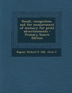 Recall, Recognition, and the Measurement of Memory for Print Advertisements - Primary Source Edition di Richard P. Bagozzi, Alvin J. Silk edito da Nabu Press