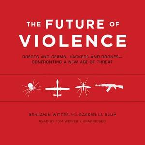 The Future of Violence: Robots and Germs, Hackers and Drones Confronting a New Age of Threat di Benjamin Wittes, Gabriella Blum edito da Blackstone Audiobooks