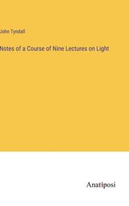 Notes of a Course of Nine Lectures on Light di John Tyndall edito da Anatiposi Verlag