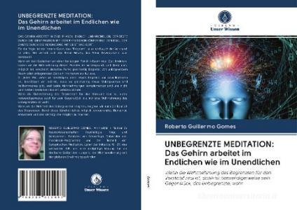 UNBEGRENZTE MEDITATION: Das Gehirn arbeitet im Endlichen wie im Unendlichen di Roberto Guillermo Gomes edito da Verlag Unser Wissen