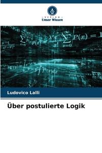 Über postulierte Logik di Ludovico Lalli edito da Verlag Unser Wissen