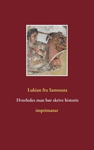 Hvorledes man bør skrive historie di Lukian fra Samosata edito da Books on Demand