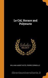 Le Cid, Horace And Polyeucte di William Albert Nitze, Pierre Corneille edito da Franklin Classics Trade Press
