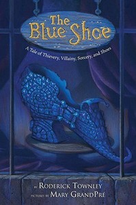 The Blue Shoe: A Tale of Thievery, Villainy, Sorcery, and Shoes di Roderick Townley edito da Alfred A. Knopf Books for Young Readers