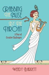 Grabbing the Muse by the Throat di Wendy Barrett edito da Banksia Lane Press