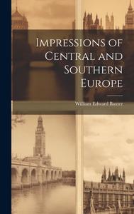 Impressions of Central and Southern Europe di William Edward Baxter edito da LEGARE STREET PR