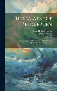 The Sea West Of Spitsbergen; The Oceanographic Observations Of The Isachsen Spitsbergen Expedition In 1910 di Bjørn Helland-Hansen, Fridtjof Nansen edito da LEGARE STREET PR