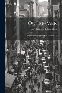 Outre-Mer: A Pilgrimage Beyond the Sea, Volumes 1-2 di Henry Wadsworth Longfellow edito da LEGARE STREET PR