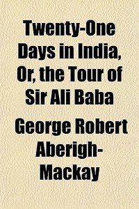 Twenty-One Days in India, Or, the Tour of Sir Ali Baba di George Robert Aberigh-MacKay edito da Rarebooksclub.com