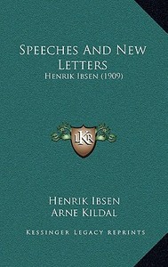 Speeches and New Letters: Henrik Ibsen (1909) di Henrik Johan Ibsen edito da Kessinger Publishing