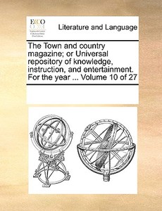 The Town And Country Magazine; Or Universal Repository Of Knowledge, Instruction, And Entertainment. For The Year ... Volume 10 Of 27 di Multiple Contributors edito da Gale Ecco, Print Editions