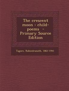 The Crescent Moon: Child-Poems di Tagore Rabindranath edito da Nabu Press