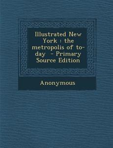 Illustrated New York: The Metropolis of To-Day di Anonymous edito da Nabu Press