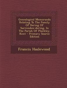 Genealogical Memoranda Relating to the Family of Dering of Surrenden-Dering, in the Parish of Pluckley, Kent di Francis Haslewood edito da Nabu Press